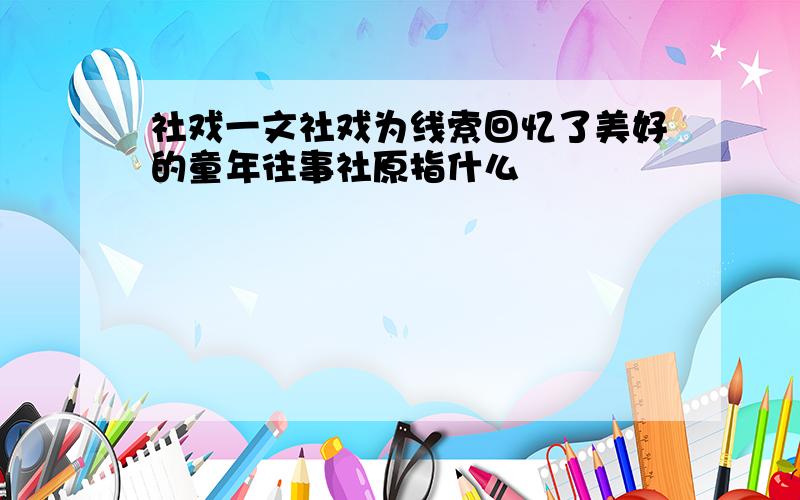 社戏一文社戏为线索回忆了美好的童年往事社原指什么