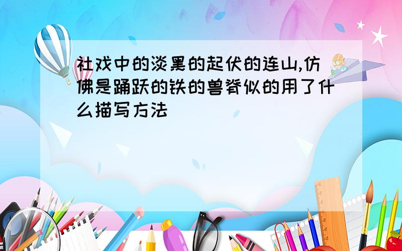 社戏中的淡黑的起伏的连山,仿佛是踊跃的铁的兽脊似的用了什么描写方法