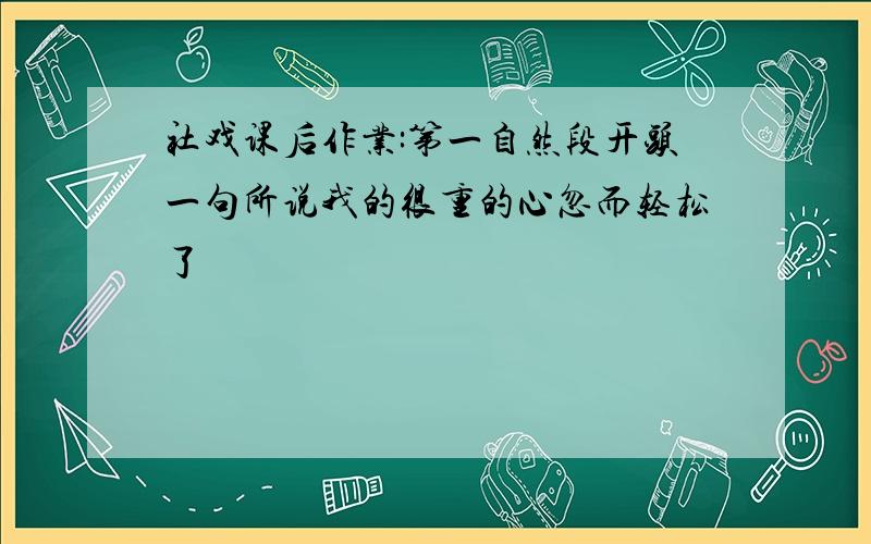 社戏课后作业:第一自然段开头一句所说我的很重的心忽而轻松了