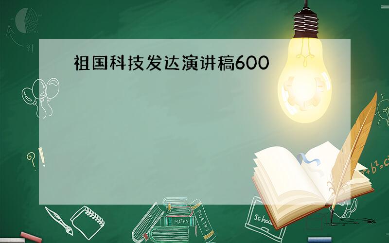 祖国科技发达演讲稿600