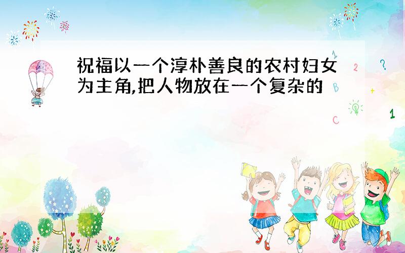 祝福以一个淳朴善良的农村妇女为主角,把人物放在一个复杂的