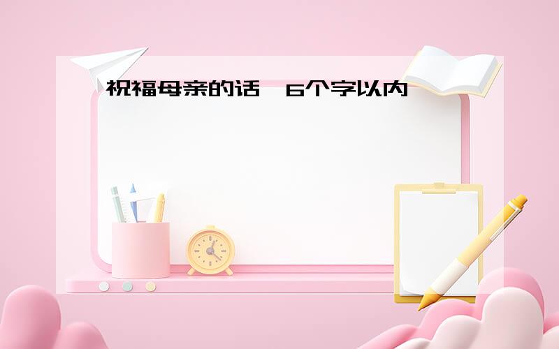 祝福母亲的话,6个字以内