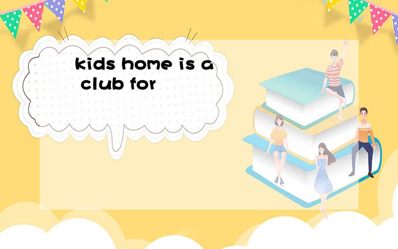 kids home is a club for