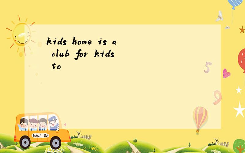 kids home is a club for kids to