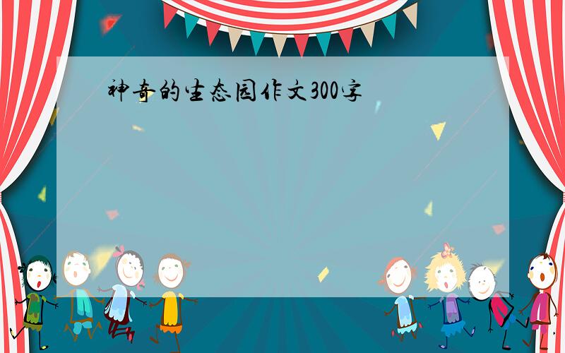 神奇的生态园作文300字