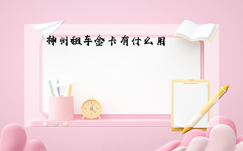 神州租车金卡有什么用