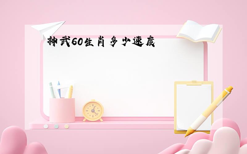 神武60生肖多少速度