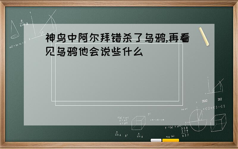 神鸟中阿尔拜错杀了乌鸦,再看见乌鸦他会说些什么