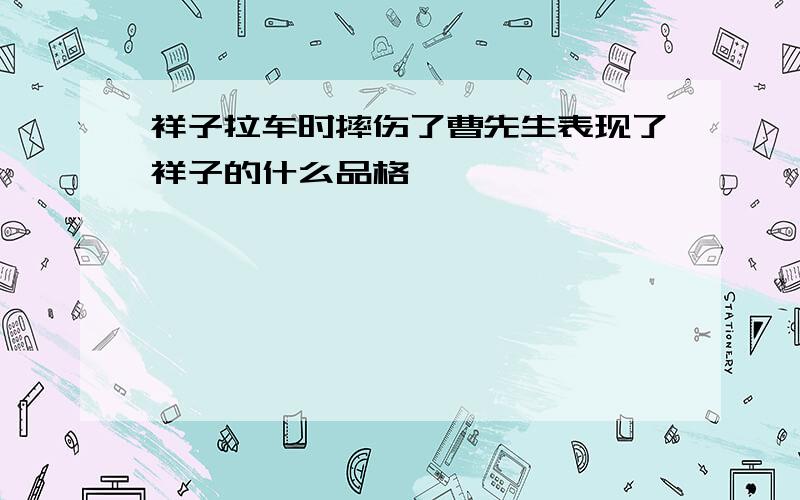 祥子拉车时摔伤了曹先生表现了祥子的什么品格