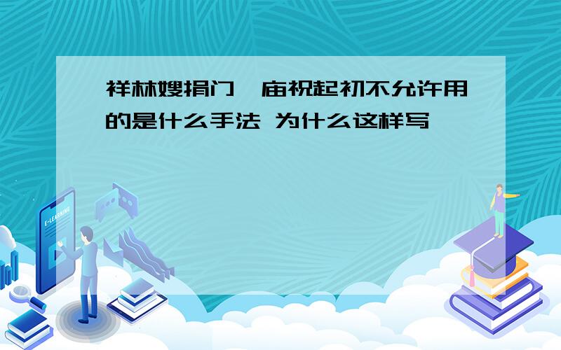 祥林嫂捐门槛庙祝起初不允许用的是什么手法 为什么这样写