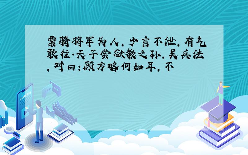 票骑将军为人,少言不泄,有气敢往.天子尝欲教之孙,吴兵法,对曰:顾方略何如耳,不