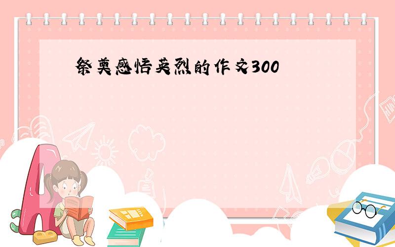 祭奠感悟英烈的作文300