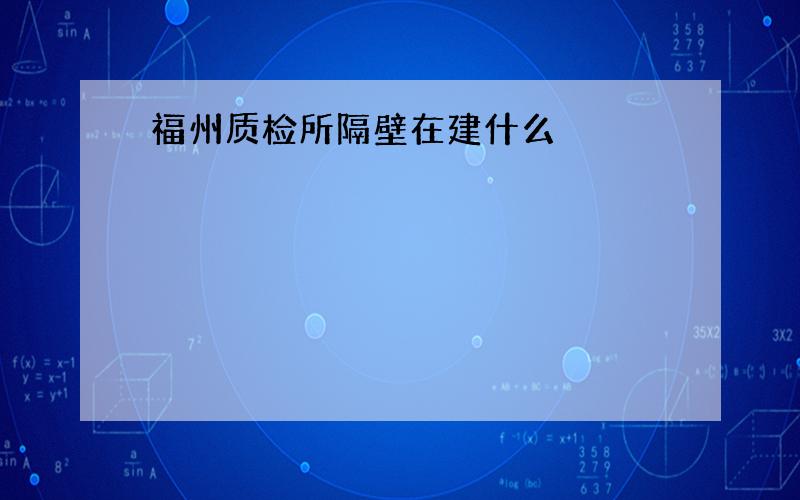 福州质检所隔壁在建什么