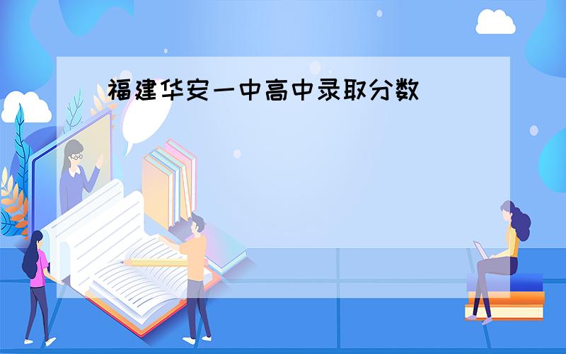 福建华安一中高中录取分数