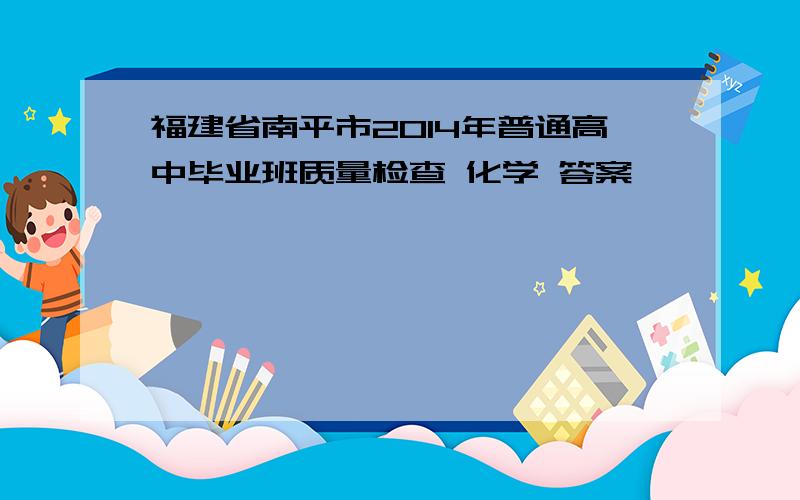 福建省南平市2014年普通高中毕业班质量检查 化学 答案