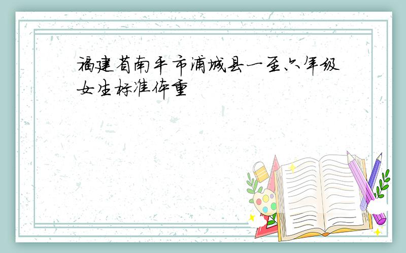 福建省南平市浦城县一至六年级女生标准体重