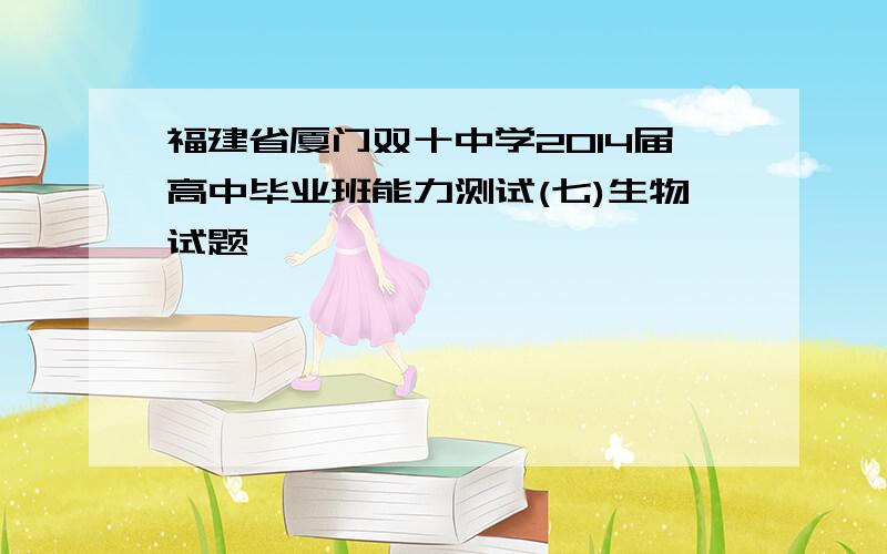 福建省厦门双十中学2014届高中毕业班能力测试(七)生物试题