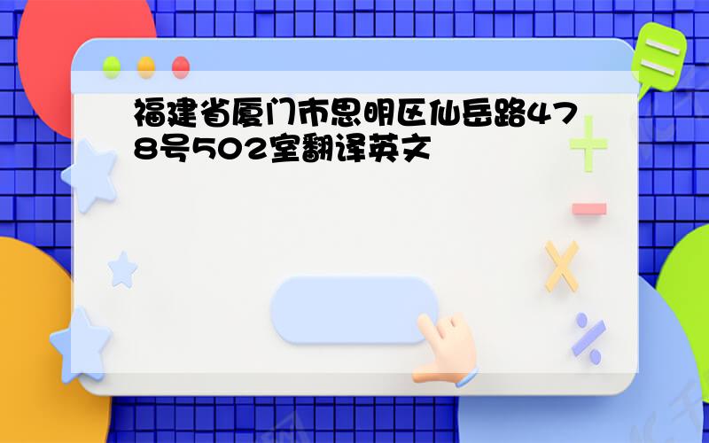 福建省厦门市思明区仙岳路478号502室翻译英文