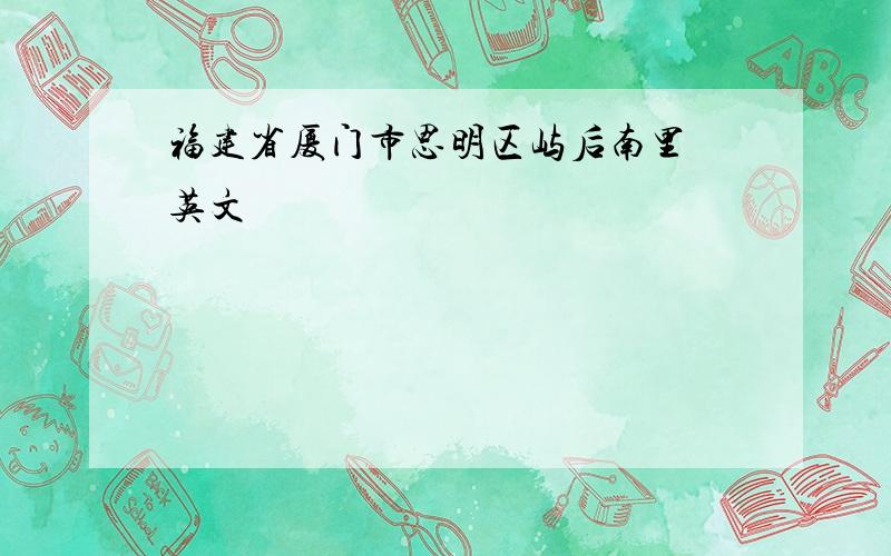 福建省厦门市思明区屿后南里 英文