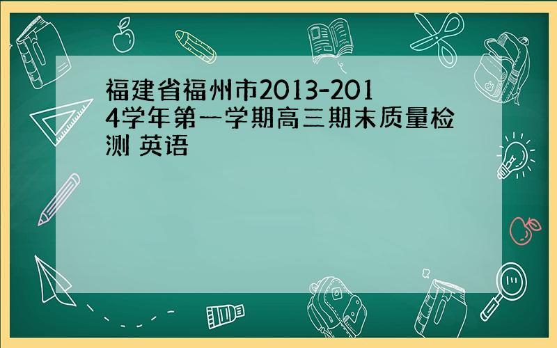 福建省福州市2013-2014学年第一学期高三期末质量检测 英语