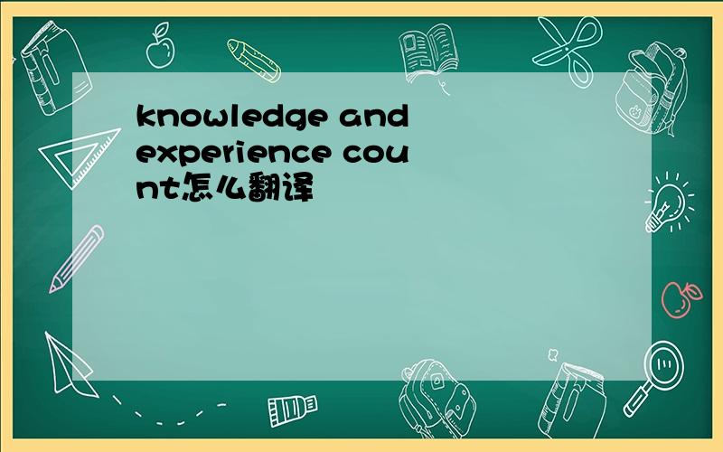 knowledge and experience count怎么翻译