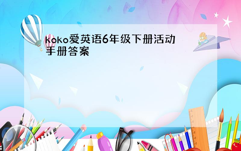 koko爱英语6年级下册活动手册答案