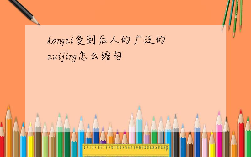 kongzi受到后人的广泛的zuijing怎么缩句