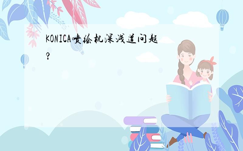 KONICA喷绘机深浅道问题?