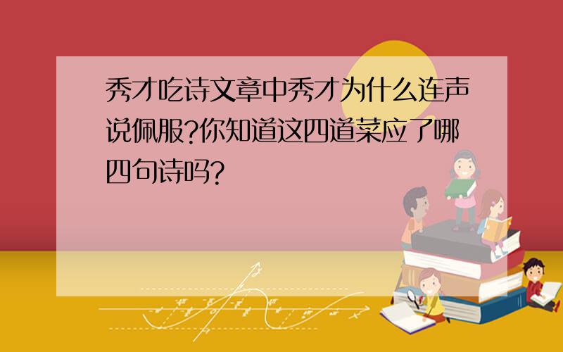 秀才吃诗文章中秀才为什么连声说佩服?你知道这四道菜应了哪四句诗吗?