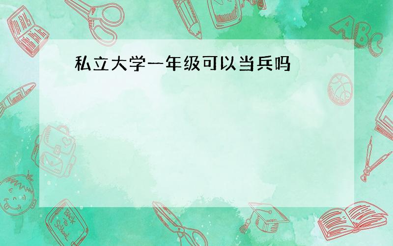 私立大学一年级可以当兵吗