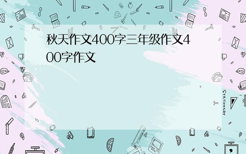 秋天作文400字三年级作文400字作文