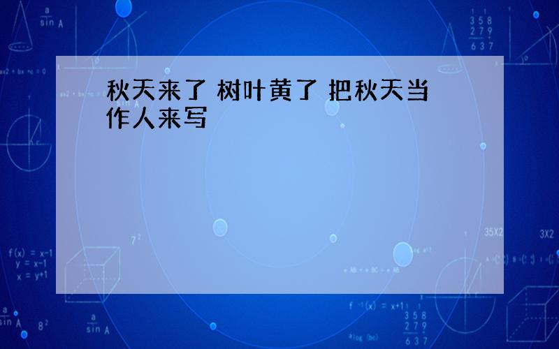 秋天来了 树叶黄了 把秋天当作人来写