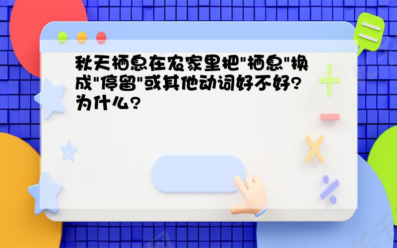 秋天栖息在农家里把"栖息"换成"停留"或其他动词好不好?为什么?