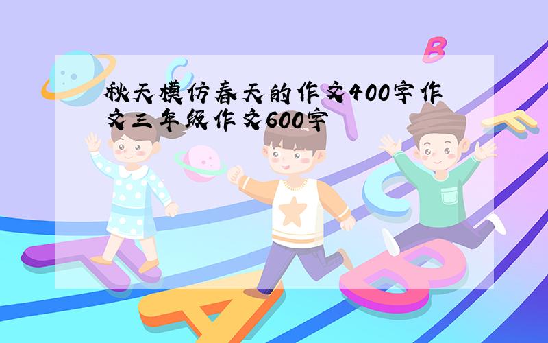 秋天模仿春天的作文400字作文三年级作文600字