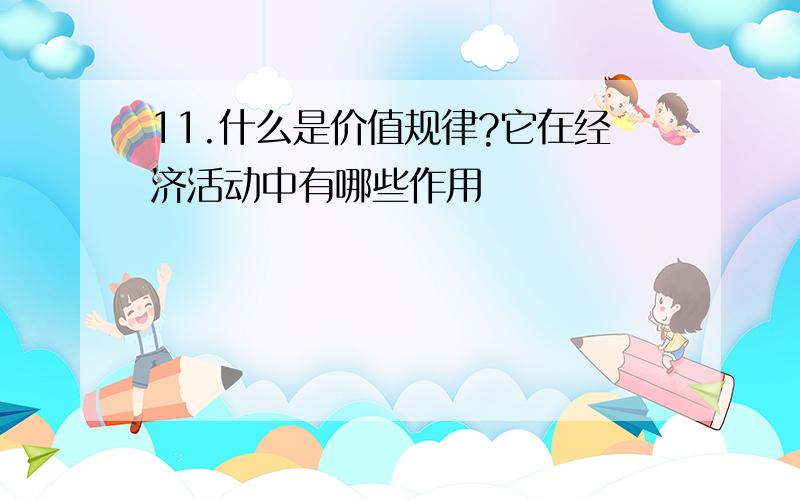 11.什么是价值规律?它在经济活动中有哪些作用