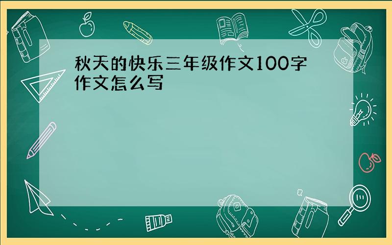 秋天的快乐三年级作文100字作文怎么写