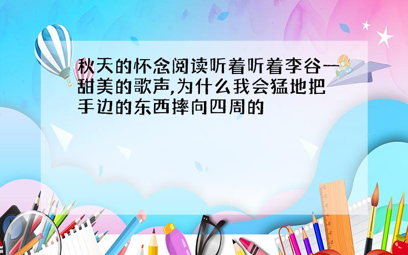 秋天的怀念阅读听着听着李谷一甜美的歌声,为什么我会猛地把手边的东西摔向四周的