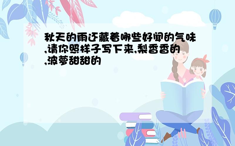 秋天的雨还藏着哪些好闻的气味,请你照样子写下来,梨香香的,波萝甜甜的