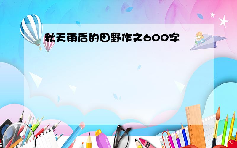 秋天雨后的田野作文600字