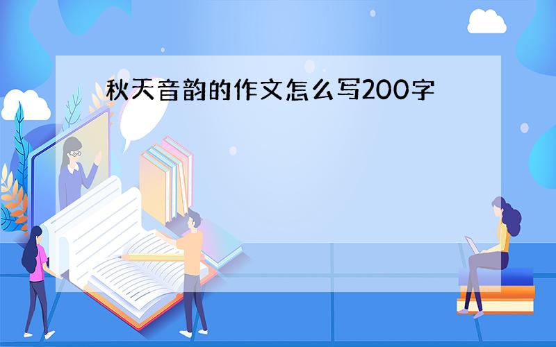 秋天音韵的作文怎么写200字