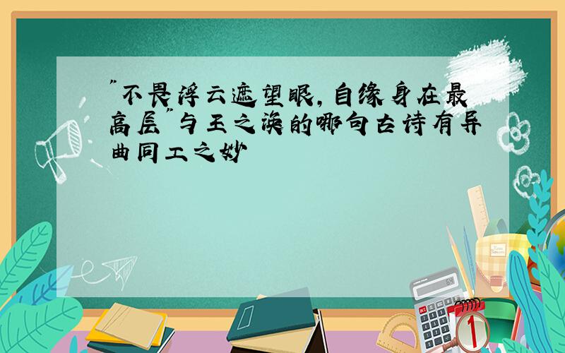 "不畏浮云遮望眼,自缘身在最高层"与王之涣的哪句古诗有异曲同工之妙