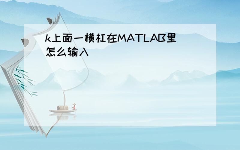 k上面一横杠在MATLAB里怎么输入