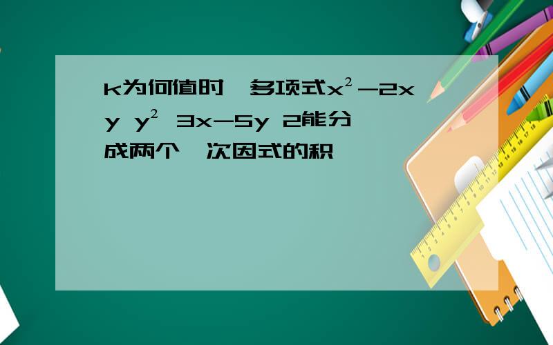 k为何值时,多项式x²-2xy y² 3x-5y 2能分成两个一次因式的积