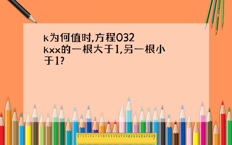 k为何值时,方程032kxx的一根大于1,另一根小于1?