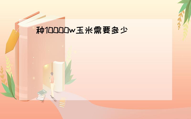 种10000w玉米需要多少