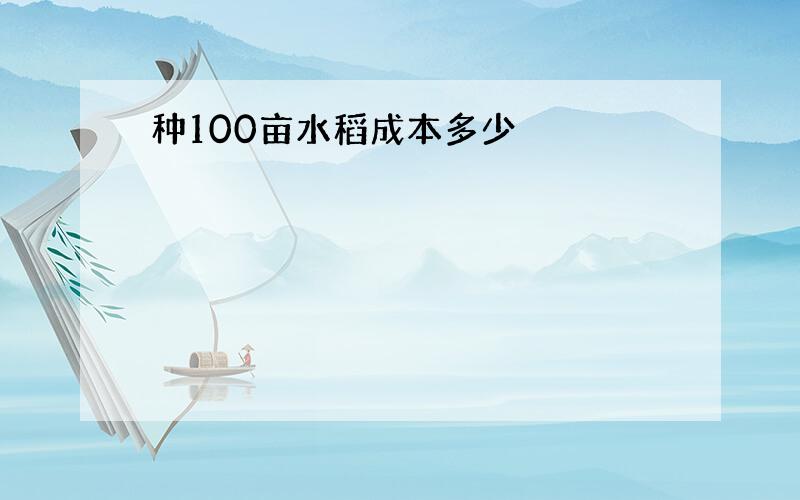 种100亩水稻成本多少