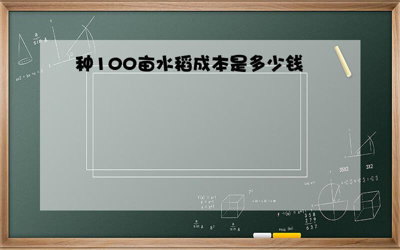 种100亩水稻成本是多少钱