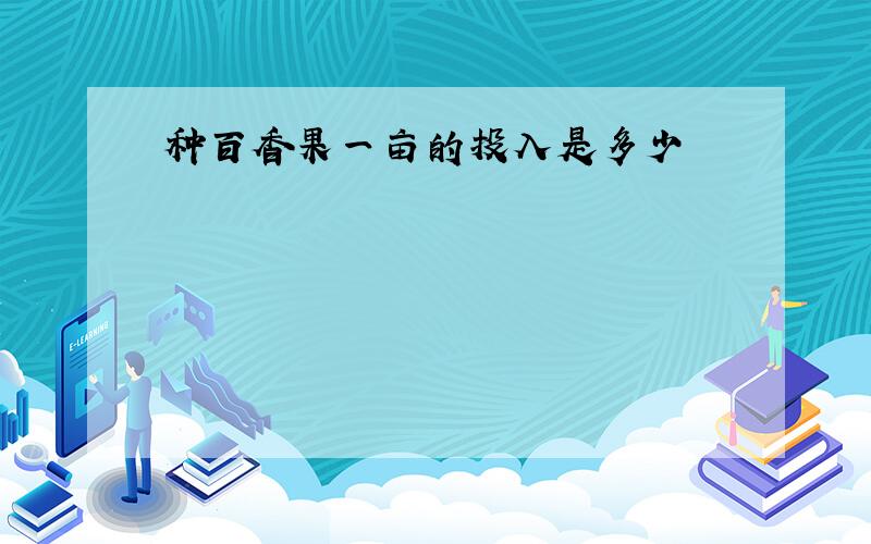 种百香果一亩的投入是多少