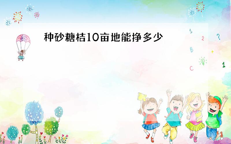 种砂糖桔10亩地能挣多少