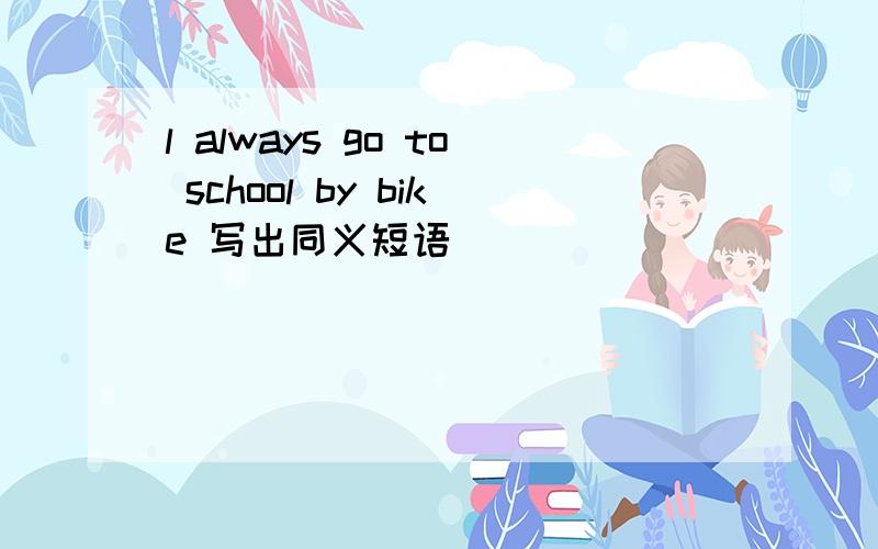 l always go to school by bike 写出同义短语